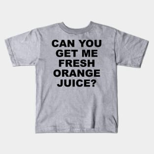 CAN YOU GET ME FRESH ORANGE JUICE? Kids T-Shirt